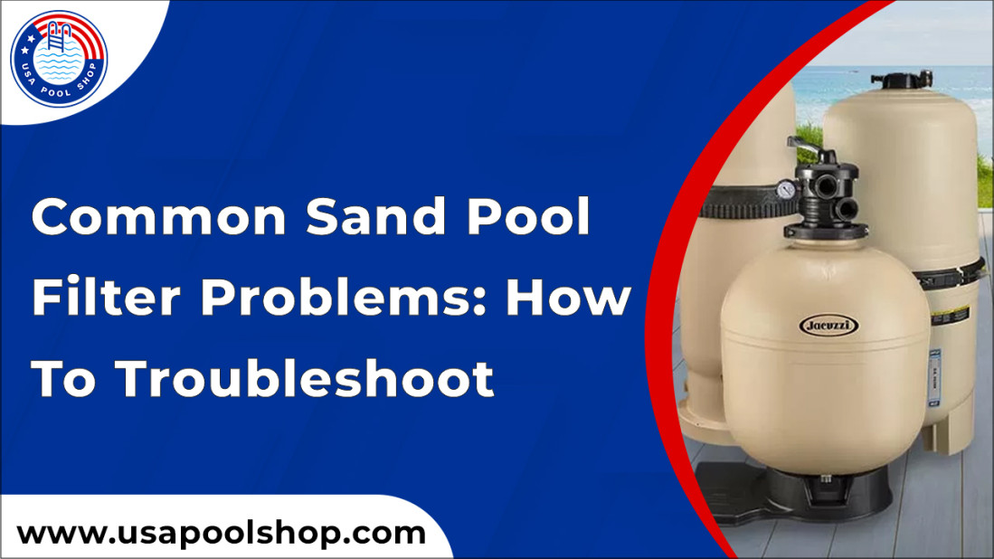 Common Sand Pool Filter Problems: How to Troubleshoot
