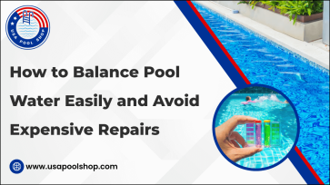 How to Balance Pool Water Easily and Avoid Expensive Repairs_USAPoolShop