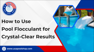 How to Use Pool Flocculant for Crystal-Clear Results-USAPoolShop