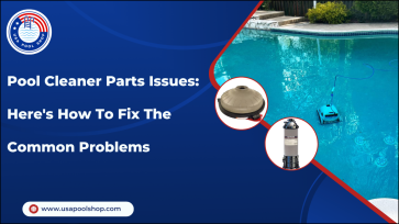 Pool Cleaner Parts Issues: Here's How To Fix The Common Problems_USAPoolShop