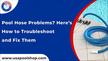 Pool Hose Problems? Here’s How to Troubleshoot and Fix Them_USAPoolShop