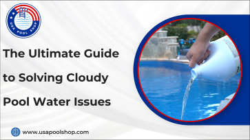 The Ultimate Guide to Solving Cloudy Pool Water Issues-USAPoolShop
