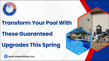 Transform Your Pool With These Guaranteed Upgrades This Spring-USAPoolShop
